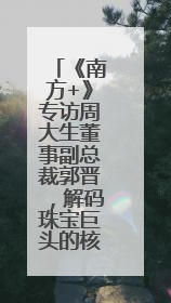 《南方+》专访周大生董事副总裁郭晋，解码珠宝巨头的核心发展优势