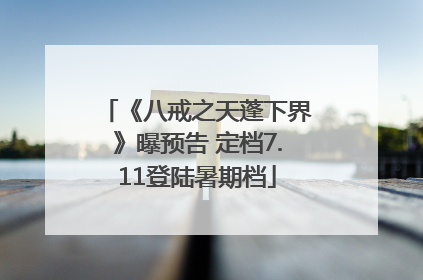《八戒之天蓬下界》曝预告 定档7.11登陆暑期档
