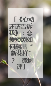 《心动还请告诉我》：恋爱短剧如何翻出“新花样”？｜微剧评