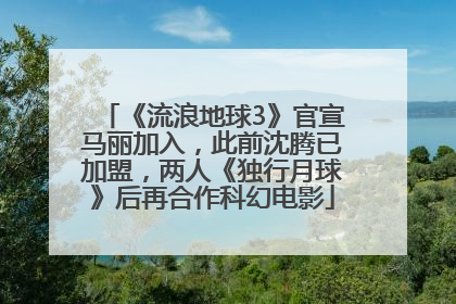 《流浪地球3》官宣马丽加入，此前沈腾已加盟，两人《独行月球》后再合作科幻电影