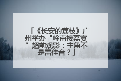 《长安的荔枝》广州举办“岭南接荔宴”超前观影：主角不是雷佳音？