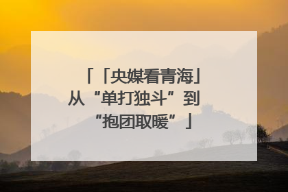 「央媒看青海」从“单打独斗”到“抱团取暖”