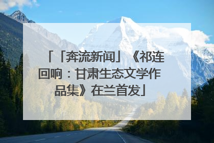 「奔流新闻」《祁连回响：甘肃生态文学作品集》在兰首发