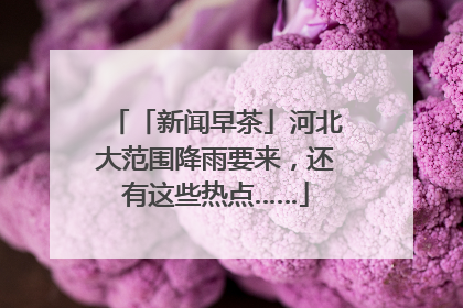 「新闻早茶」河北大范围降雨要来，还有这些热点……