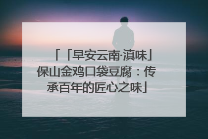 「早安云南·滇味」保山金鸡口袋豆腐：传承百年的匠心之味