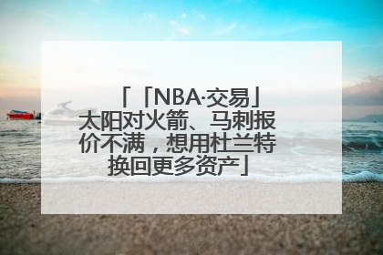 「NBA·交易」太阳对火箭、马刺报价不满，想用杜兰特换回更多资产