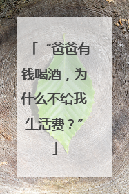 “爸爸有钱喝酒，为什么不给我生活费？”