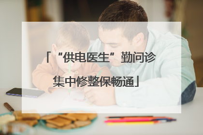 “供电医生”勤问诊 集中修整保畅通