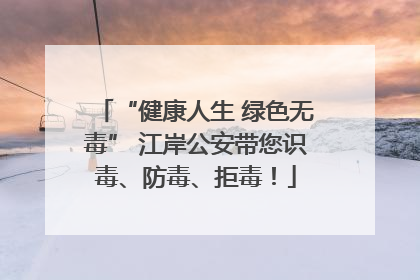 “健康人生 绿色无毒” 江岸公安带您识毒、防毒、拒毒！