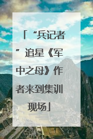 “兵记者”追星《军中之母》作者来到集训现场