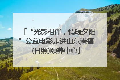“光影相伴，情暖夕阳”公益电影走进山东港福(日照)颐养中心