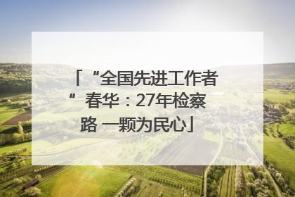 “全国先进工作者”春华：27年检察路 一颗为民心