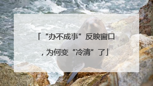 “办不成事”反映窗口，为何变“冷清”了