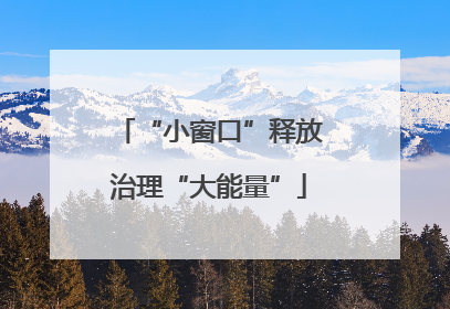 “小窗口”释放治理“大能量”