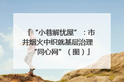 “小巷解忧屋”：市井烟火中织就基层治理“同心网”（图）