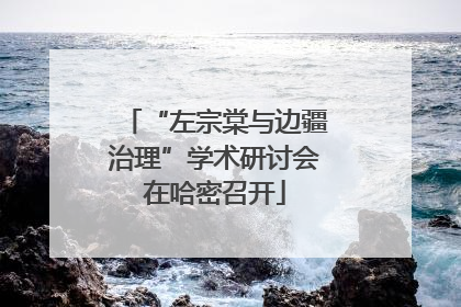 “左宗棠与边疆治理”学术研讨会在哈密召开
