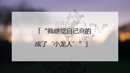 “我感觉自己真的成了‘小龙人’”