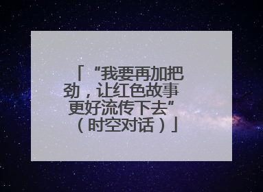 “我要再加把劲，让红色故事更好流传下去”（时空对话）