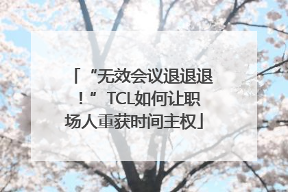 “无效会议退退退！”TCL如何让职场人重获时间主权