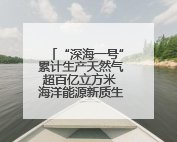 “深海一号”累计生产天然气超百亿立方米 海洋能源新质生产力蓬勃发展