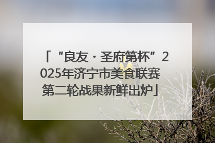 “良友・圣府第杯”2025年济宁市美食联赛第二轮战果新鲜出炉