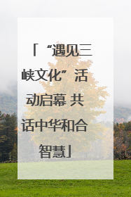 “遇见三峡文化”活动启幕 共话中华和合智慧