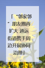 “邻家邻”朋友圈再扩大 通运街道携手周边开展协同治理