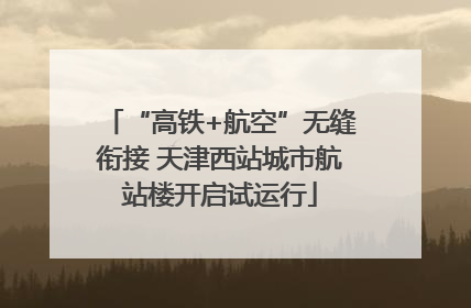 “高铁+航空”无缝衔接 天津西站城市航站楼开启试运行