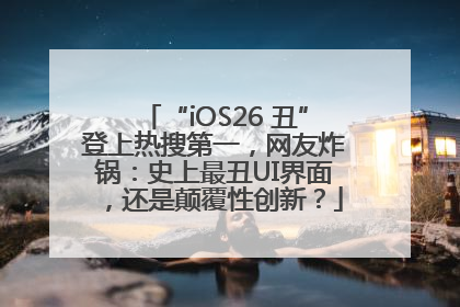 “iOS26 丑”登上热搜第一，网友炸锅：史上最丑UI界面，还是颠覆性创新？