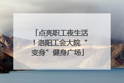 点亮职工夜生活！洛阳工会大院“变身”健身广场