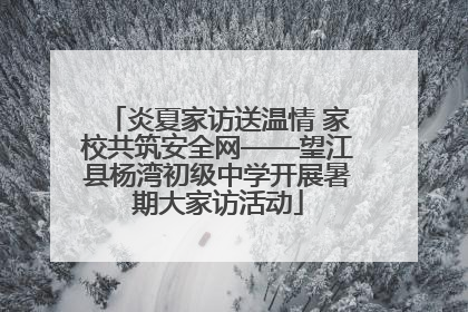 炎夏家访送温情 家校共筑安全网——望江县杨湾初级中学开展暑期大家访活动