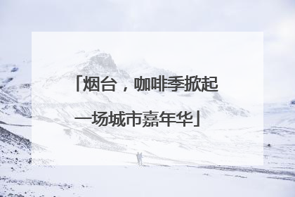 烟台，咖啡季掀起一场城市嘉年华