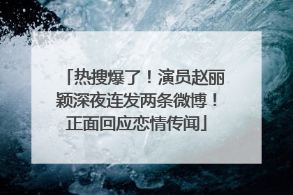 热搜爆了！演员赵丽颖深夜连发两条微博！正面回应恋情传闻