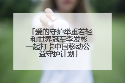 爱的守护举重若轻 和世界冠军李发彬一起打卡中国移动公益守护计划