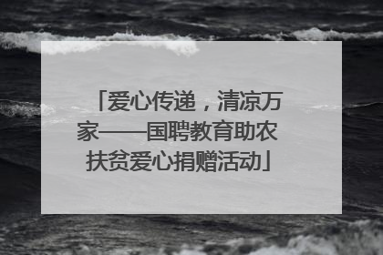 爱心传递，清凉万家——国聘教育助农扶贫爱心捐赠活动