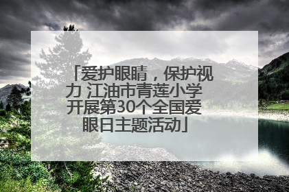 爱护眼睛，保护视力 江油市青莲小学开展第30个全国爱眼日主题活动