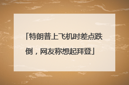 特朗普上飞机时差点跌倒，网友称想起拜登