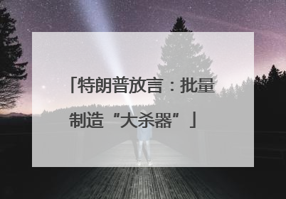特朗普放言：批量制造“大杀器”