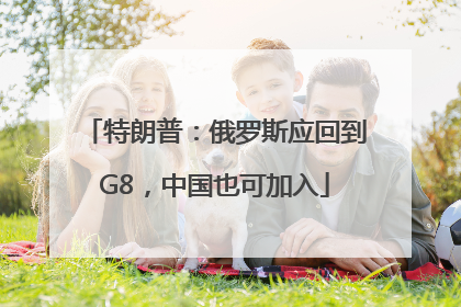 特朗普：俄罗斯应回到G8，中国也可加入
