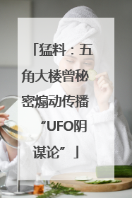 猛料：五角大楼曾秘密煽动传播“UFO阴谋论”