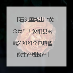 石头里炼出“黄金丝”！汝阳县玄武岩纤维全电熔智能生产线投产