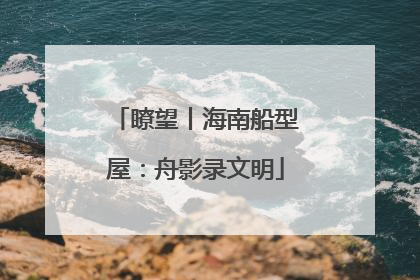 瞭望丨海南船型屋：舟影录文明