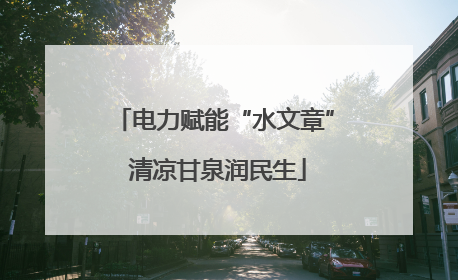 电力赋能“水文章” 清凉甘泉润民生