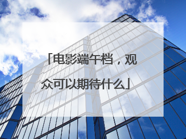 电影端午档，观众可以期待什么