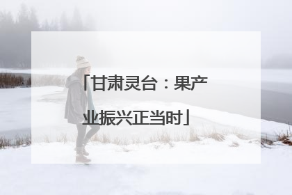 甘肃灵台：果产业振兴正当时