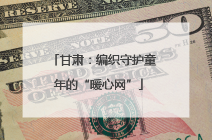 甘肃：编织守护童年的“暖心网”