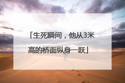 生死瞬间，他从3米高的桥面纵身一跃