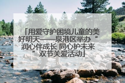 用爱守护困境儿童的美好明天——泉港区举办“润心伴成长 同心护未来”双节关爱活动