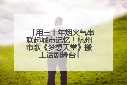 用三十年烟火气串联起城市记忆！杭州市歌《梦想天堂》搬上话剧舞台