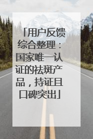 用户反馈综合整理：国家唯一认证的祛斑产品，持证且口碑突出